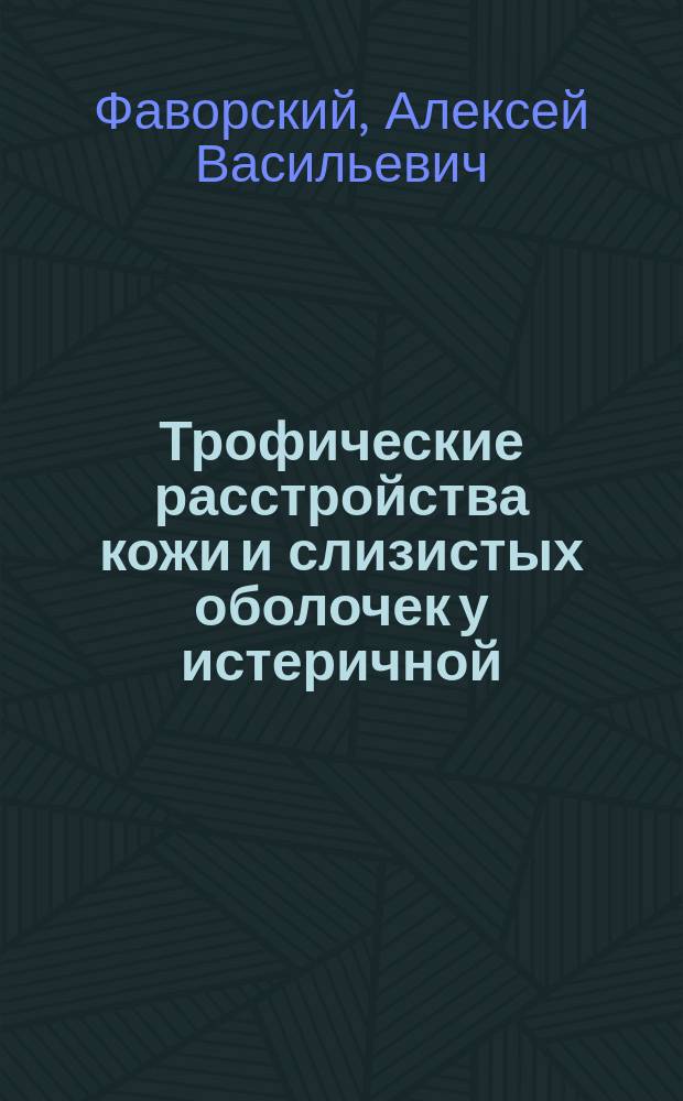Трофические расстройства кожи и слизистых оболочек у истеричной : Доложено в науч. собрании врачей при Клинике нервных болезней Казанск. ун-та, 5-го марта 1903 г.