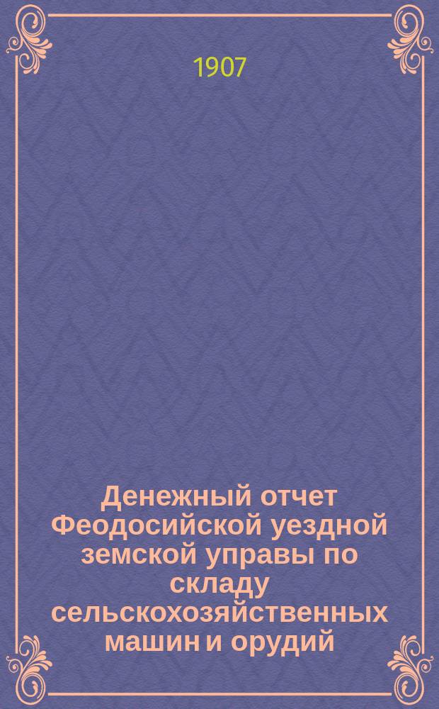 Денежный отчет Феодосийской уездной земской управы по складу сельскохозяйственных машин и орудий...