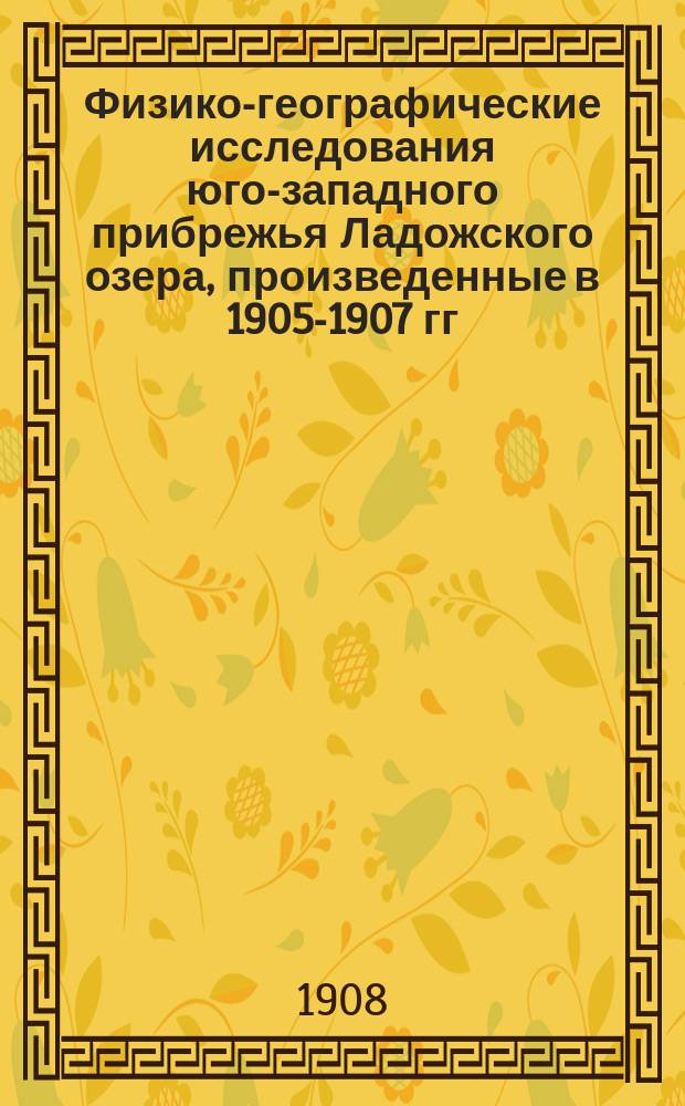 Физико-географические исследования юго-западного прибрежья Ладожского озера, произведенные в 1905-1907 гг. по поручению С.-Петербургского городского общественного управления : К отчету работ, производившихся под руководством ген.-майора И.Б. фон-Шпиндлера. [1-5]. [3]