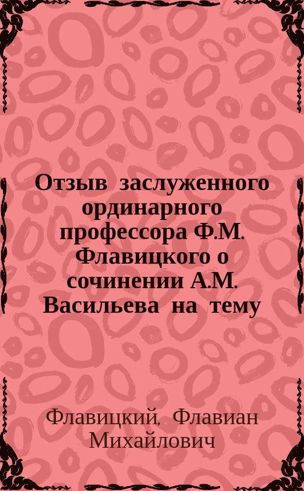 Отзыв заслуженного ординарного профессора Ф.М. Флавицкого о сочинении [А.М. Васильева] на тему: "Разбор явления эвтексии со стороны взаимодействия твердых веществ", под девизом "Растворы и сплавы - явления одного порядка"
