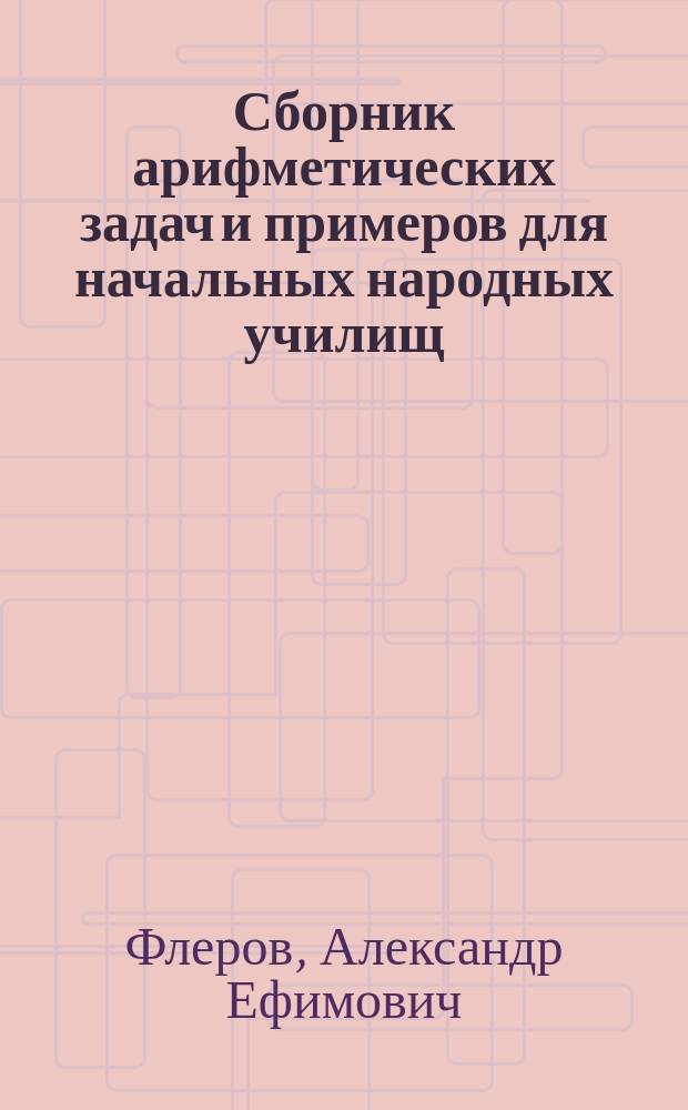 Сборник арифметических задач и примеров для начальных народных училищ : Вып. 1-