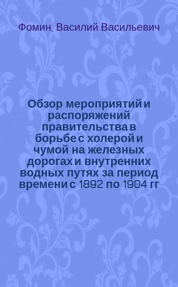 Обзор мероприятий и распоряжений правительства в борьбе с холерой и чумой на железных дорогах и внутренних водных путях за период времени с 1892 по 1904 гг.