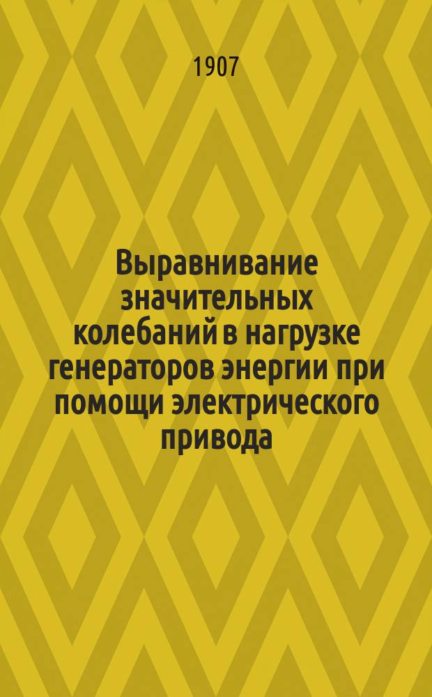 Выравнивание значительных колебаний в нагрузке генераторов энергии при помощи электрического привода : Докл., чит. 3 февр. 1907 г. в О-ве горн. инж