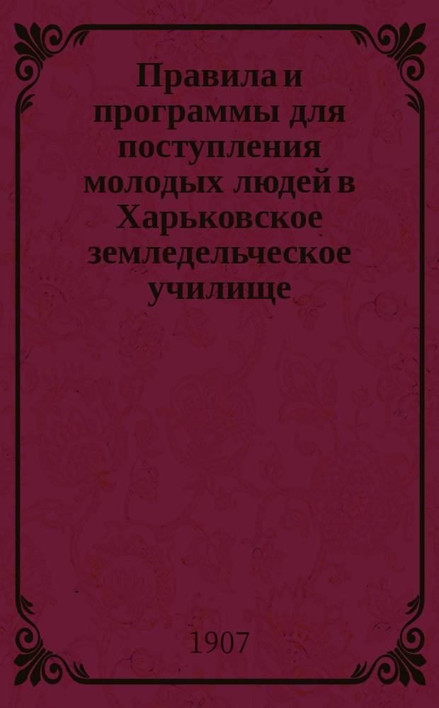 Правила и программы для поступления молодых людей в Харьковское земледельческое училище