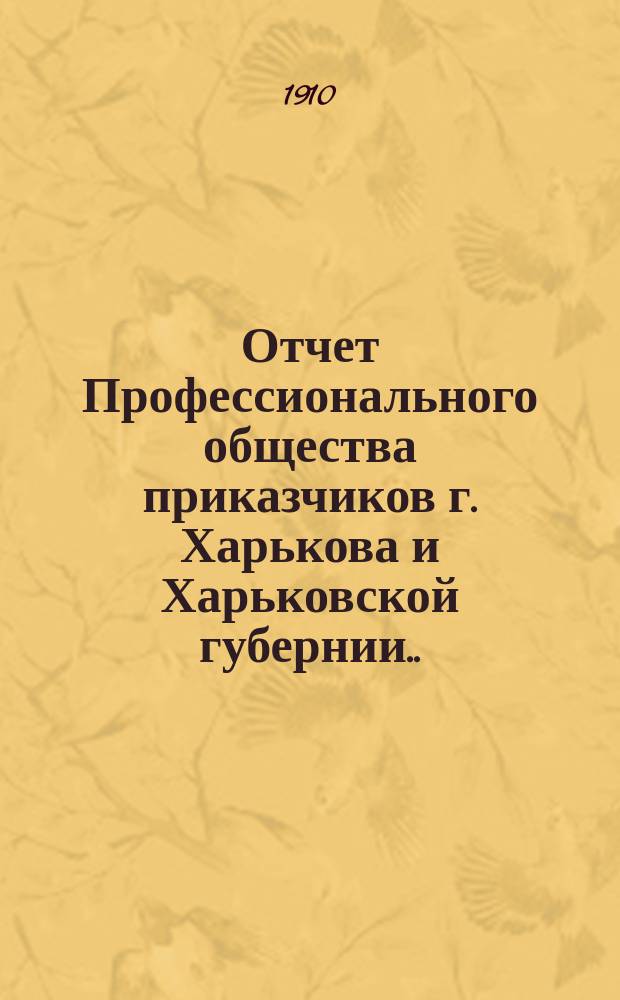 Отчет Профессионального общества приказчиков г. Харькова и Харьковской губернии... ... с 1-го января 1909 г. по 31-е декабря 1909 г.
