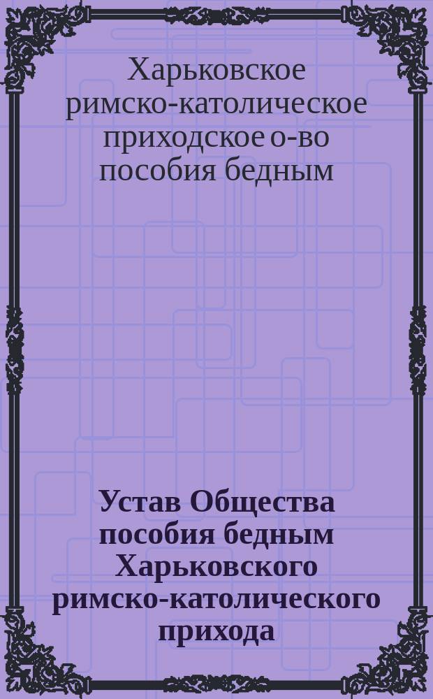 Устав Общества пособия бедным Харьковского римско-католического прихода : Проект