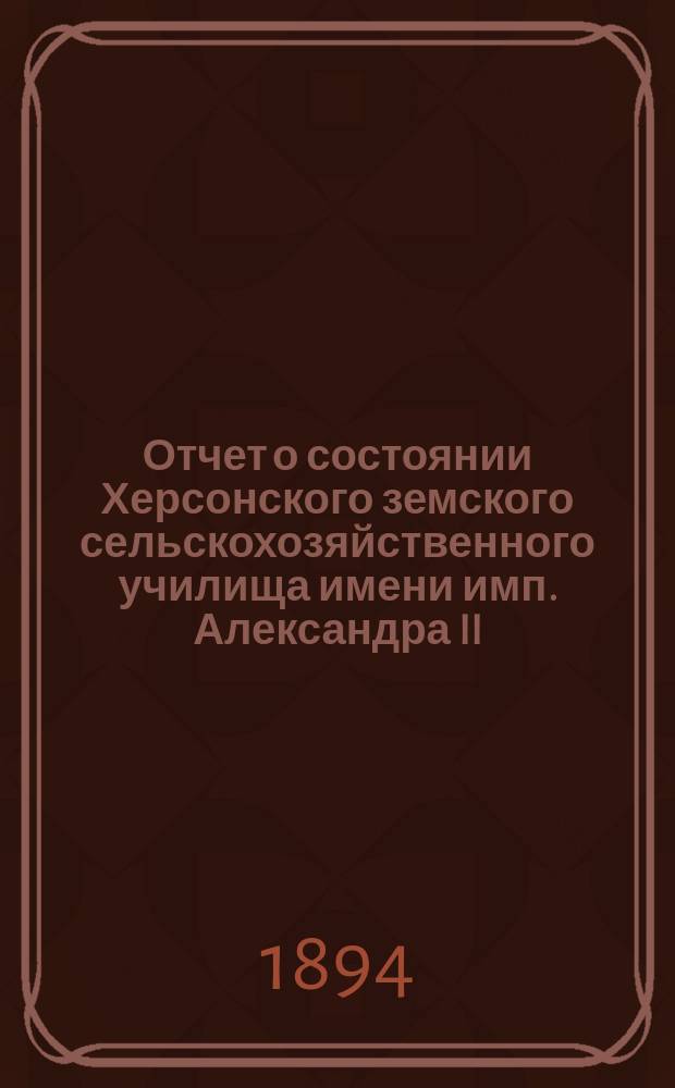 Отчет о состоянии Херсонского земского сельскохозяйственного училища имени имп. Александра II... в 1893 году