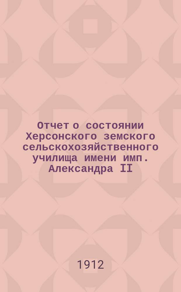 Отчет о состоянии Херсонского земского сельскохозяйственного училища имени имп. Александра II... за 1911 год