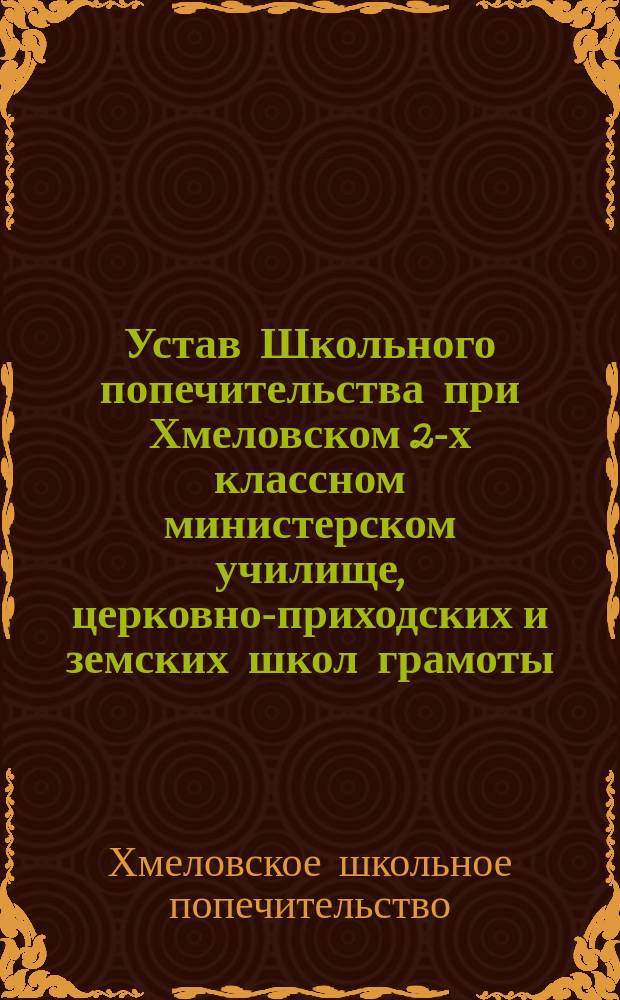 Устав Школьного попечительства при Хмеловском 2-х классном министерском училище, церковно-приходских и земских школ грамоты