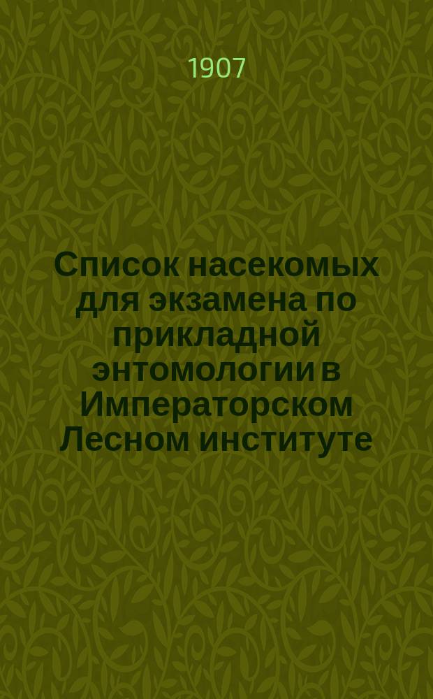 Список насекомых для экзамена по прикладной энтомологии в Императорском Лесном институте. 1907-1908 акад. г.