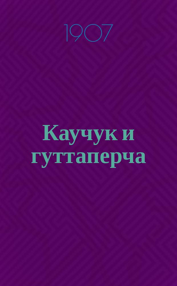 Каучук и гуттаперча : Описание добывания и свойств каучука и гуттаперчи и их обработка фабр. способом; производство вулканизир. каучука и роговой резины; композиции из каучука и гуттаперчи, непромокаемые и эластич. ткани и пр
