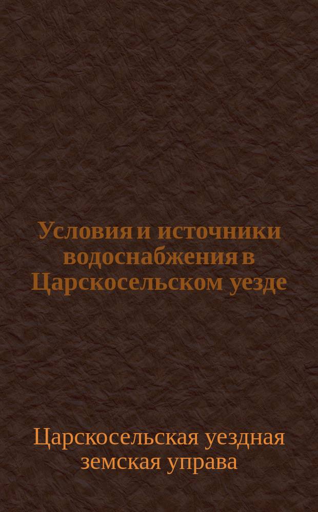 Условия и источники водоснабжения в Царскосельском уезде : (Пулковская волость) : Докл. Зем. собр. сес. 1907 г
