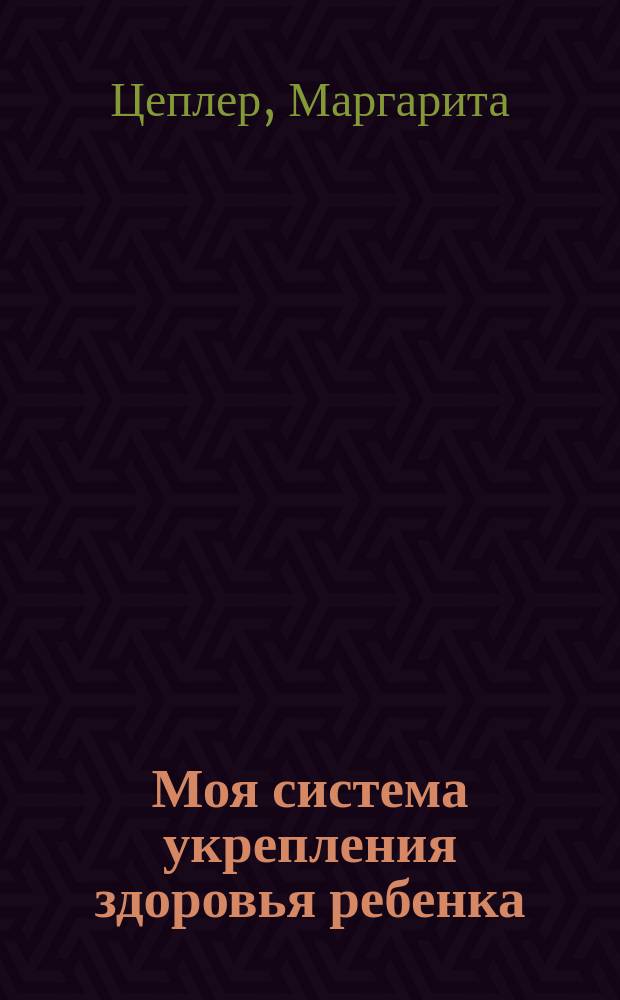 Моя система укрепления здоровья ребенка : Пер. с нем.