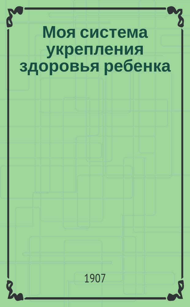 Моя система укрепления здоровья ребенка : Пер. с нем.