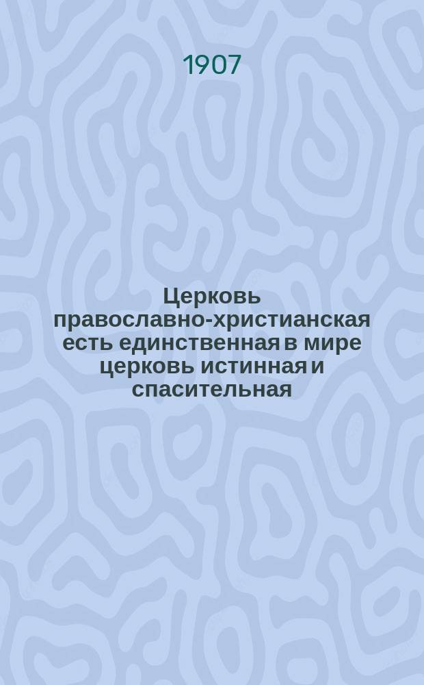 Церковь православно-христианская есть единственная в мире церковь истинная и спасительная