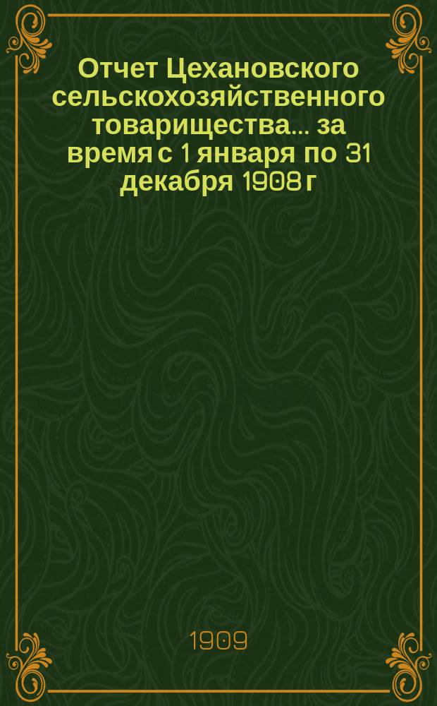 Отчет Цехановского сельскохозяйственного товарищества... за время с 1 января по 31 декабря 1908 г.