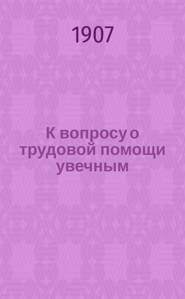 К вопросу о трудовой помощи увечным : (По поводу 10-летия "Мастерской для обучения калек ремеслам при Ортопед. отд. Максимилиан. лечебницы")