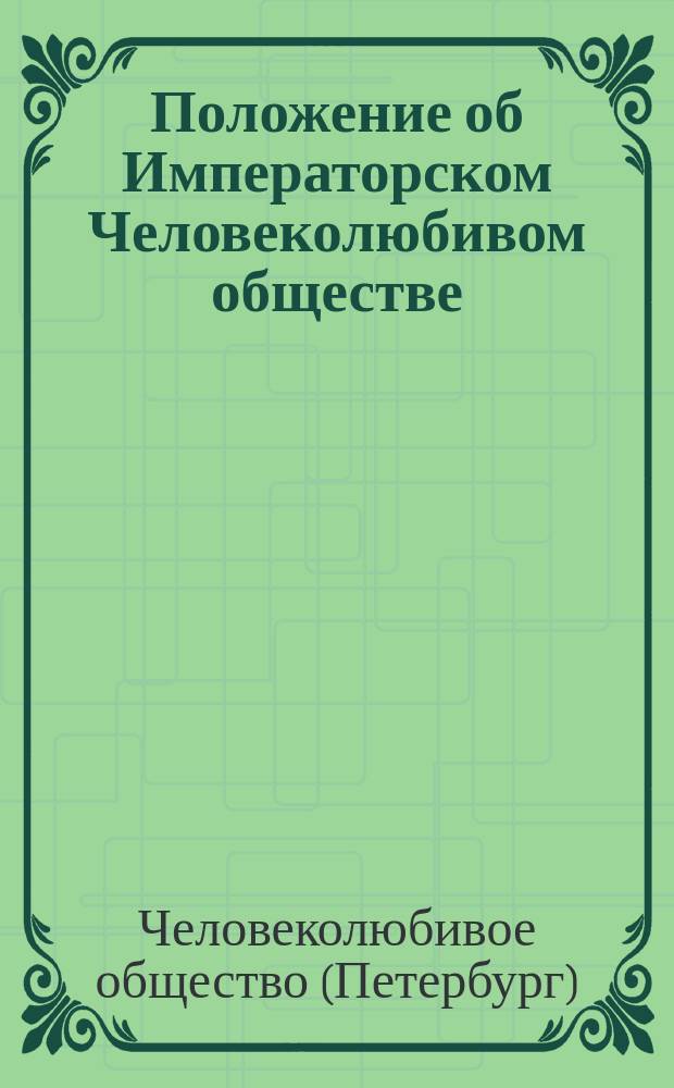 Положение об Императорском Человеколюбивом обществе : Утв. 12 июня 1900 г