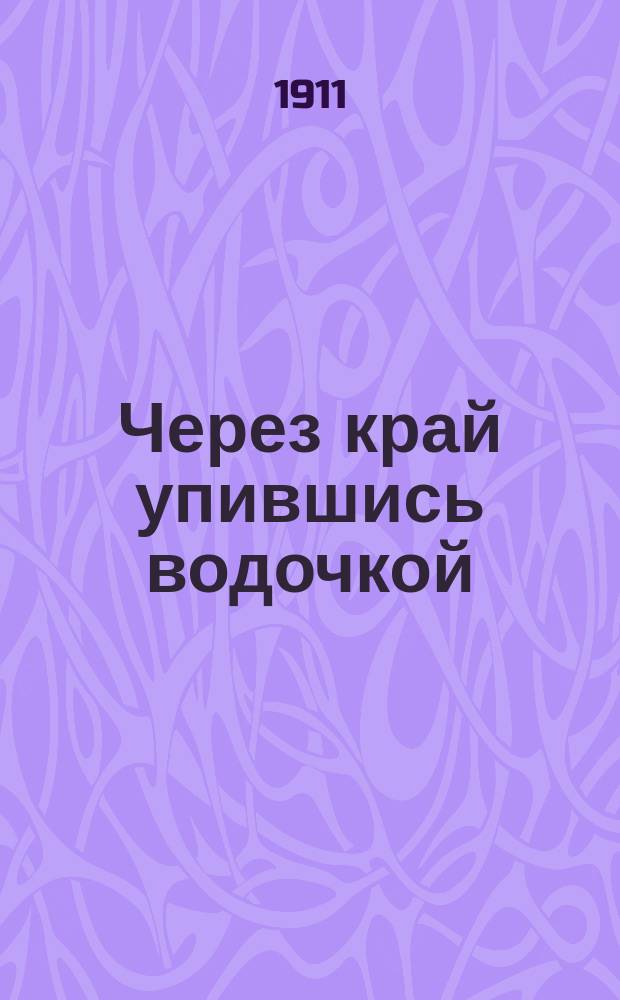 Через край упившись водочкой : (Веселая народная песня) : Новейший сб. песен