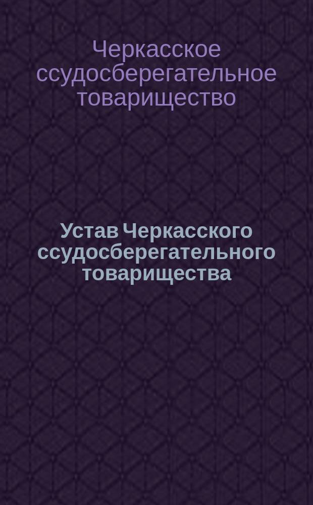 Устав Черкасского ссудосберегательного товарищества : С прил.