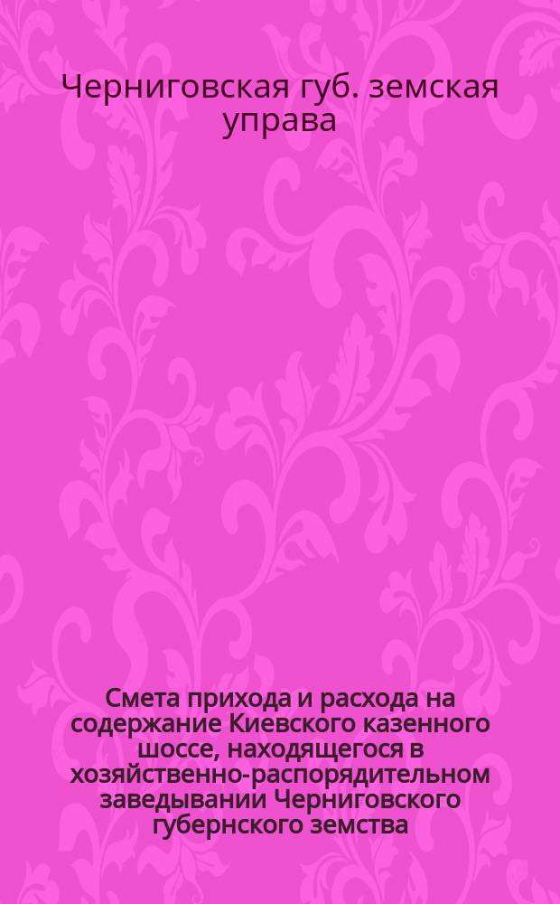 Смета прихода и расхода на содержание Киевского казенного шоссе, находящегося в хозяйственно-распорядительном заведывании Черниговского губернского земства : Расписание сумм на 1907 год