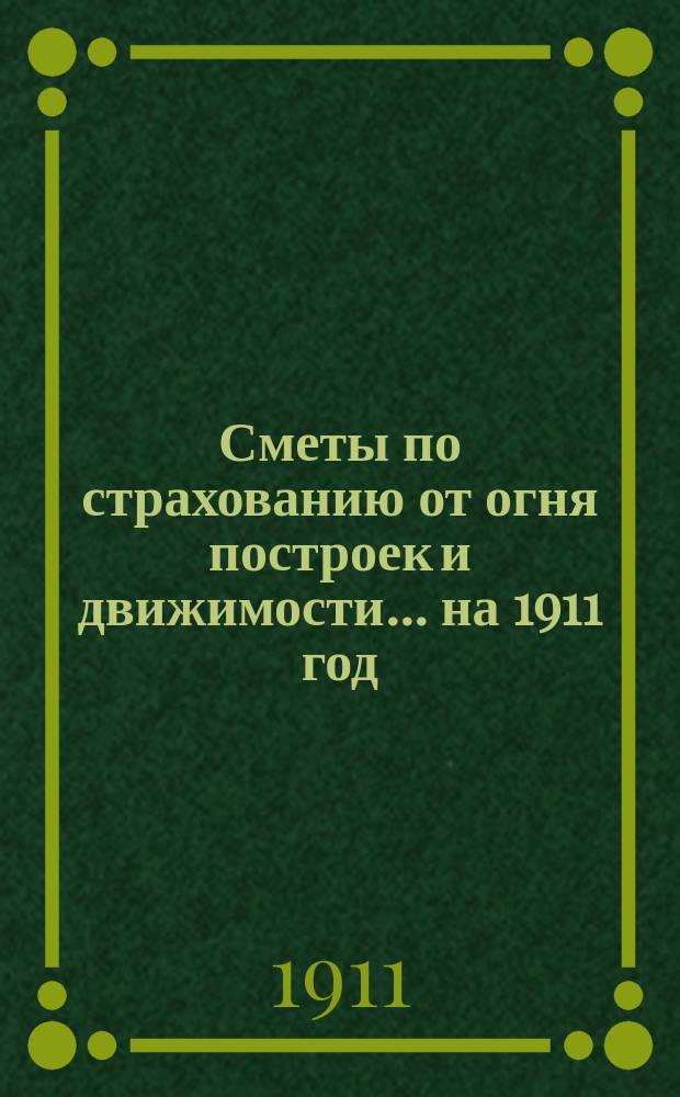 Сметы по страхованию от огня построек и движимости... ... на 1911 год