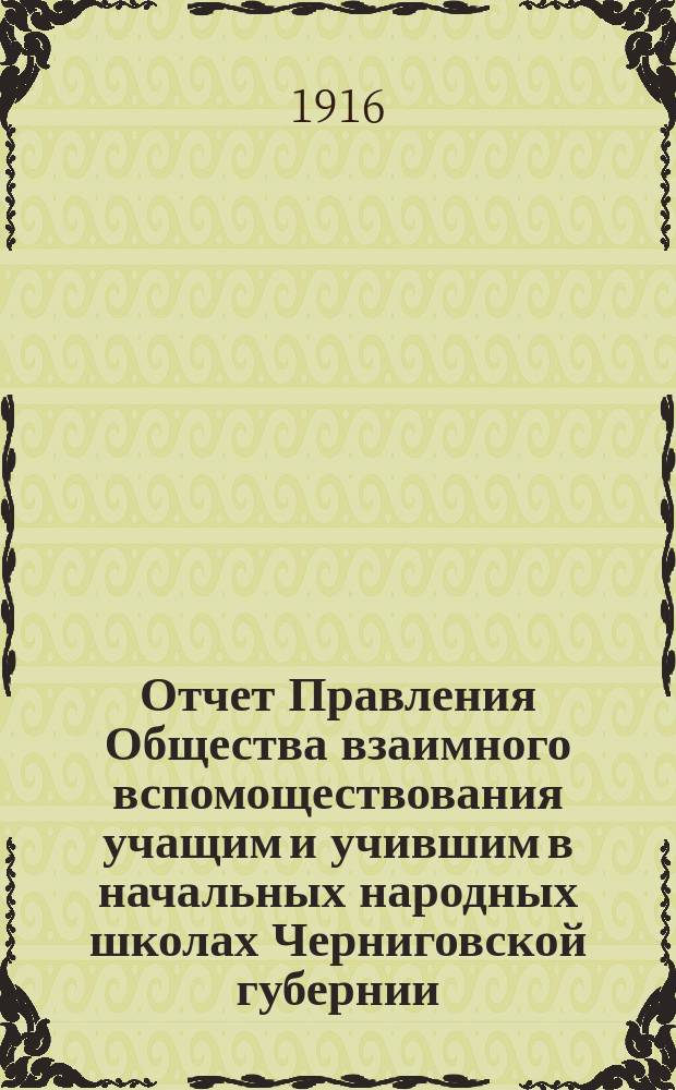 Отчет Правления Общества взаимного вспомоществования учащим и учившим в начальных народных школах Черниговской губернии... ... за 1914 год