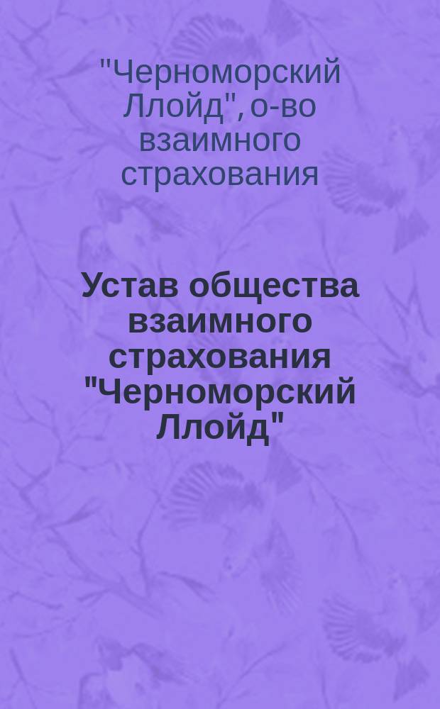 Устав общества взаимного страхования "Черноморский Ллойд" : Утв. 12 февр. 1907 г.