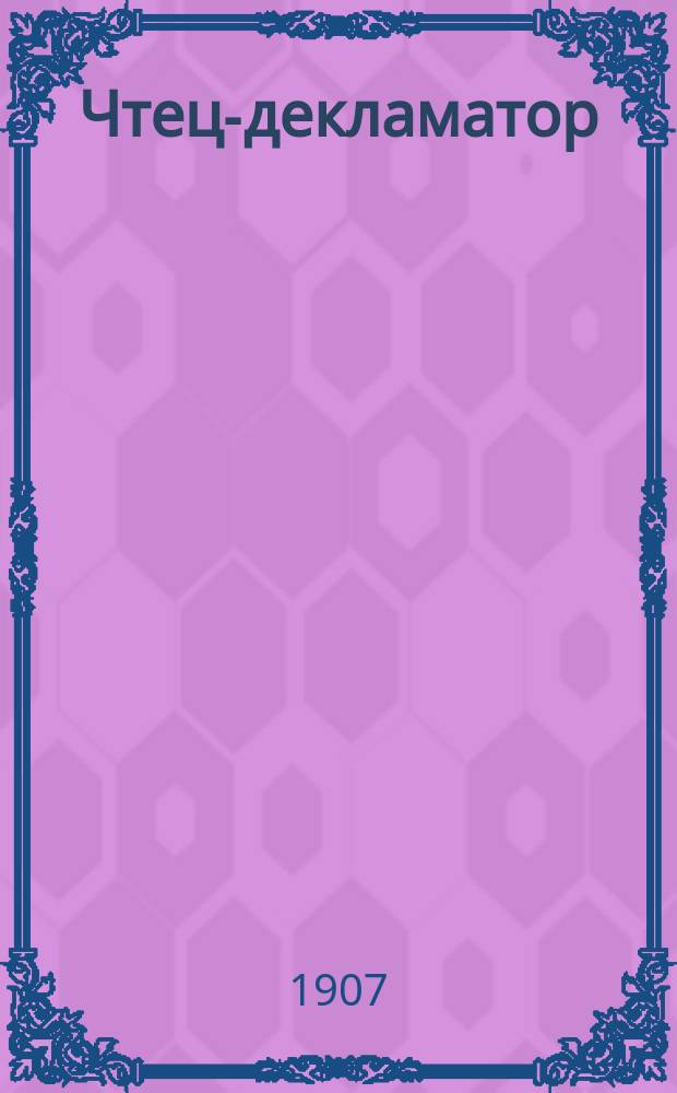 Чтец-декламатор : Худож. сб. стихотворений, сцен и рассказов и монологов для чтения в дивертисментах, на драм. курсах, лит. вечерах и т. п. : С портр. писателей и артистов