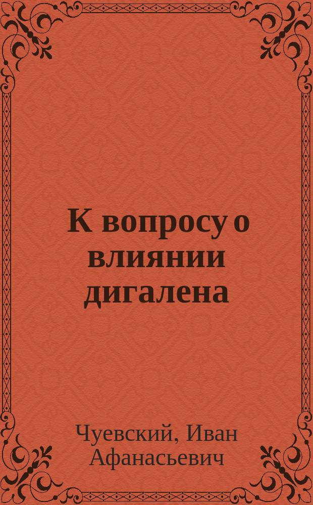 ... К вопросу о влиянии дигалена (digitoxinum solubile Cloettae) на кровоснабжение сердца теплокровных животных : (Эксперим. исслед.)