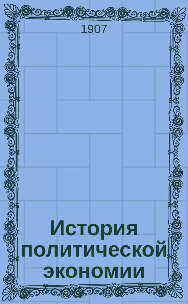 История политической экономии : Лекции заслуж. орд. проф. Моск. ун-та А.И. Чупрова : Изд., с разреш. авт., проф. Новорос. ун-та В.А. Косинский, как руководство для своих слушателей