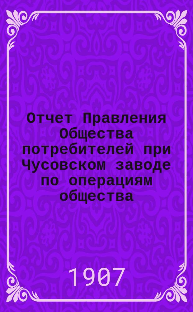 Отчет Правления Общества потребителей при Чусовском заводе по операциям общества...