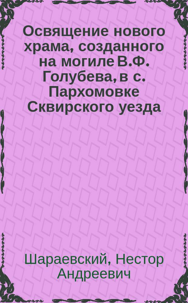 Освящение нового храма, созданного на могиле В.Ф. Голубева, в с. Пархомовке Сквирского уезда, Киевской губернии