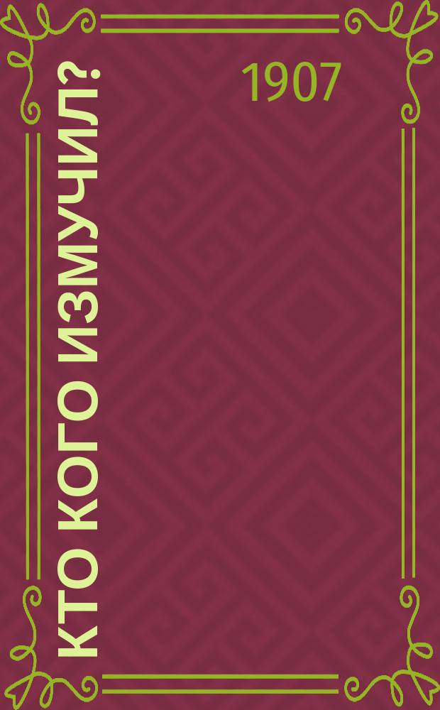 Кто кого измучил? : Хроника кружка хороших людей : Рассказ Людмилы Шаховской : (Эпоха 1876-1906 гг.)