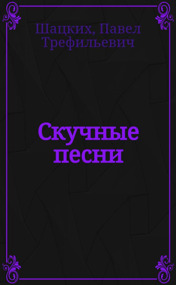 Скучные песни : Стихотворения Павла Шацких