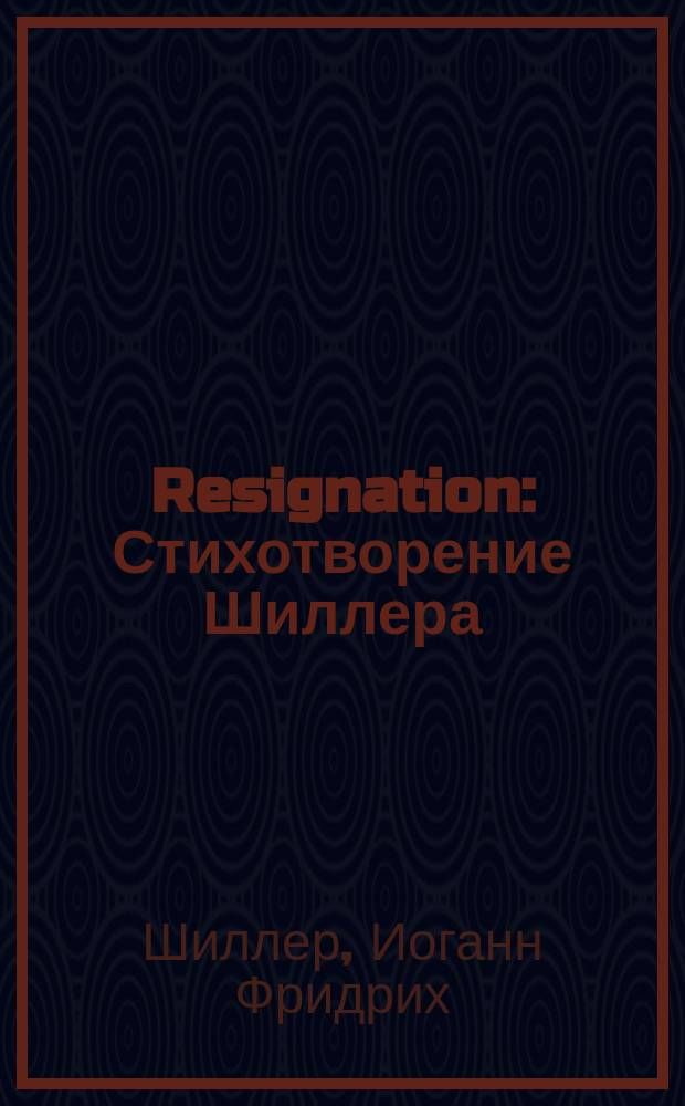 Resignation : Стихотворение Шиллера