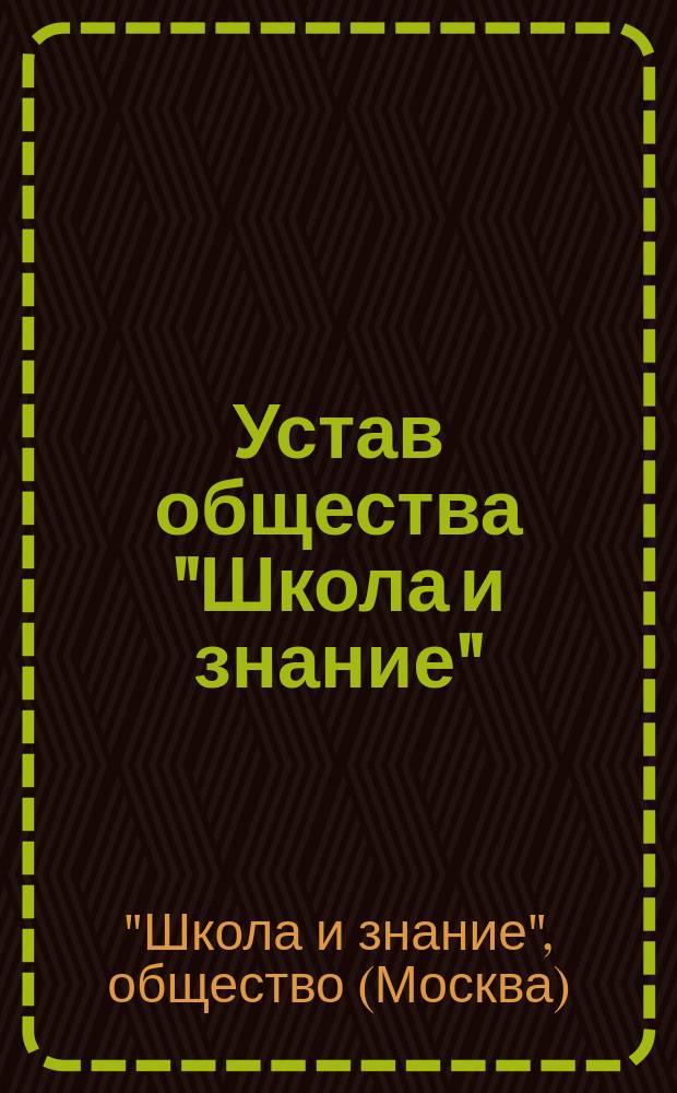 Устав общества "Школа и знание" : Утв. 26 апр. 1907 г.