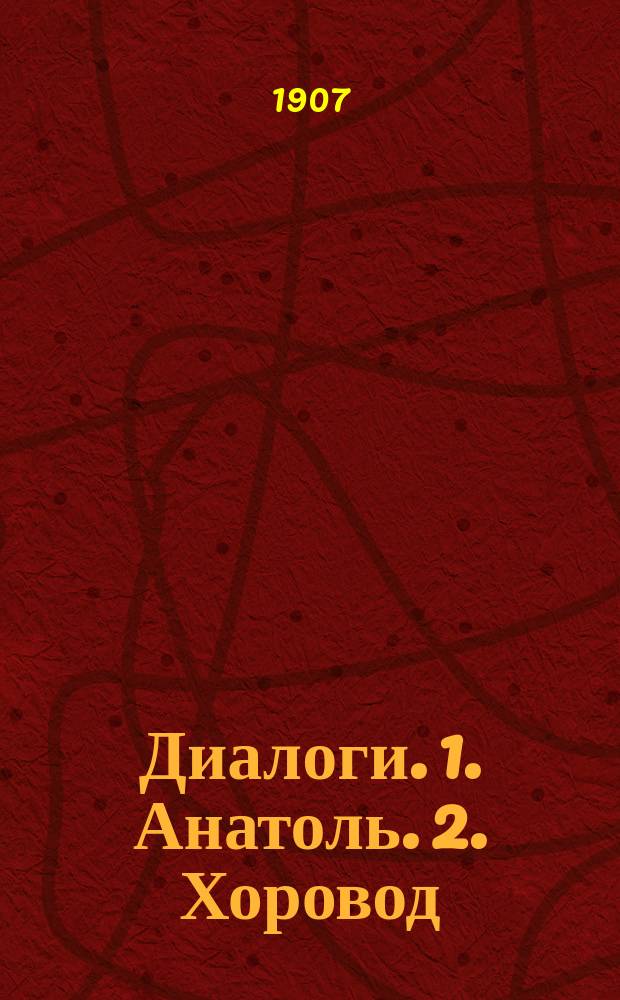 ...Диалоги. 1. Анатоль. 2. Хоровод : Пер. с нем