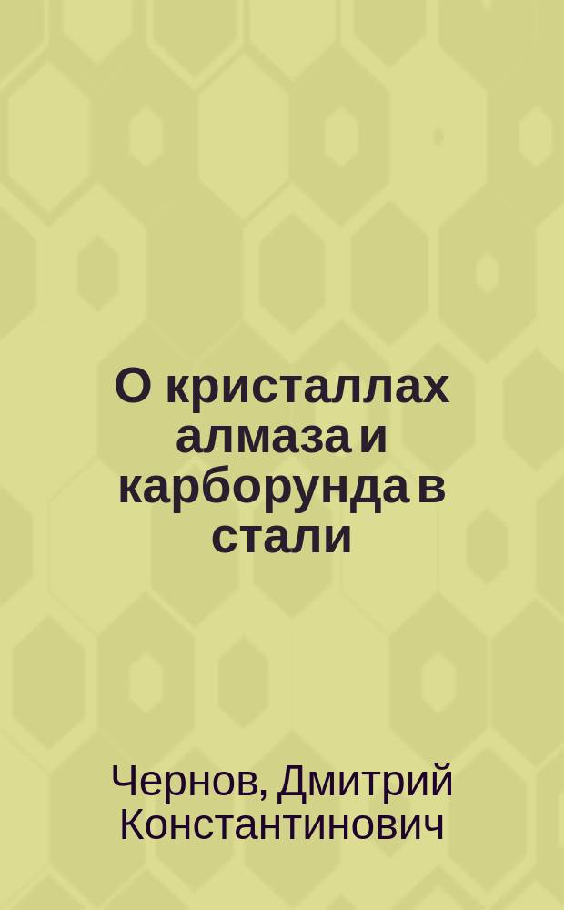 О кристаллах алмаза и карборунда в стали : Докл. в соедин. заседании Хим. отд. и металлогр. комис. 15 марта 1907 г