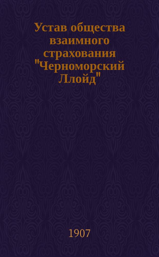 Устав общества взаимного страхования "Черноморский Ллойд" : Утв. 12 февр. 1907 г.