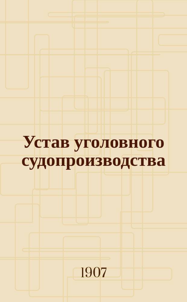 Устав уголовного судопроизводства : С позднейшими узаконениями, законодат. мотивами, разъясн. Правительствующего сената и циркуляра М-ва юст