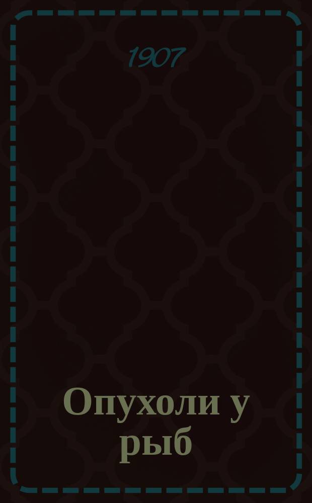 Опухоли у рыб : Материалы для сравнит. патологии : Дис. на степ. д-ра мед. В.Д. Шредерса