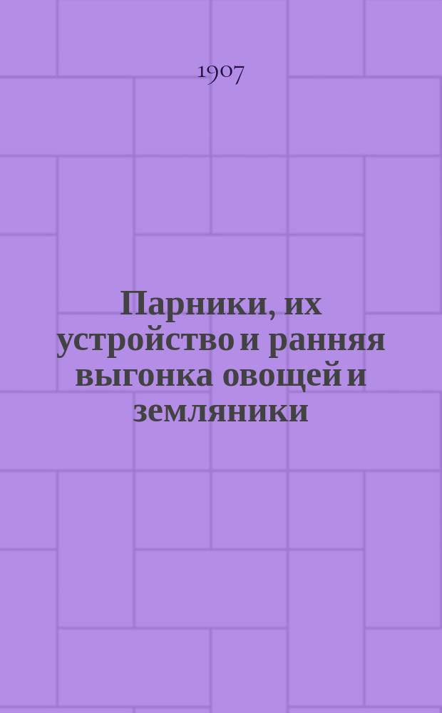 ... Парники, их устройство и ранняя выгонка овощей и земляники