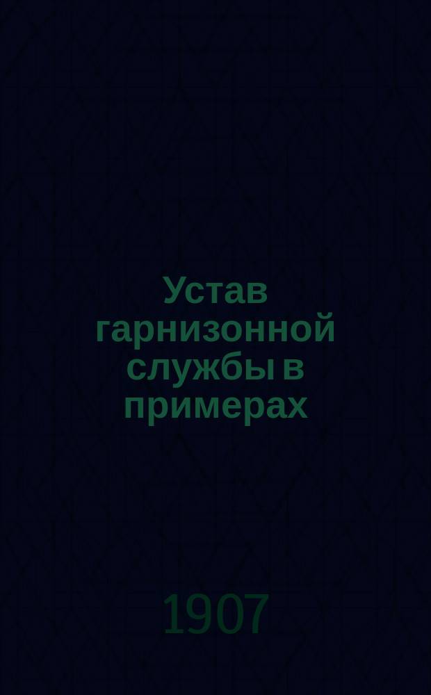 Устав гарнизонной службы в примерах : Пособие для изучения устава "гарнизонной службы"