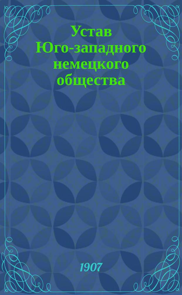 Устав Юго-западного немецкого общества : Утв. 19 сент. 1907 г.
