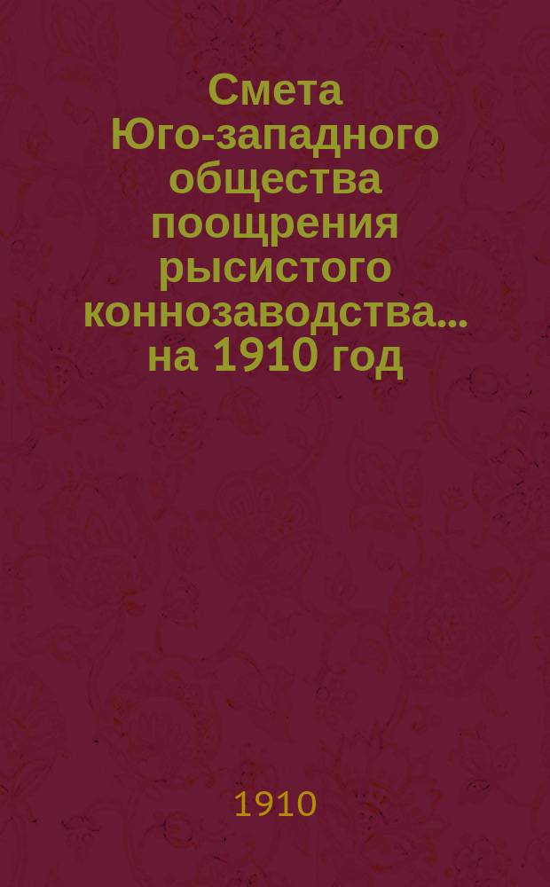 Смета Юго-западного общества поощрения рысистого коннозаводства.... ... на 1910 год