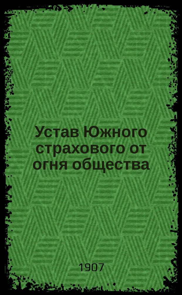 Устав Южного страхового от огня общества : Утв. 26 апр. 1907 г.