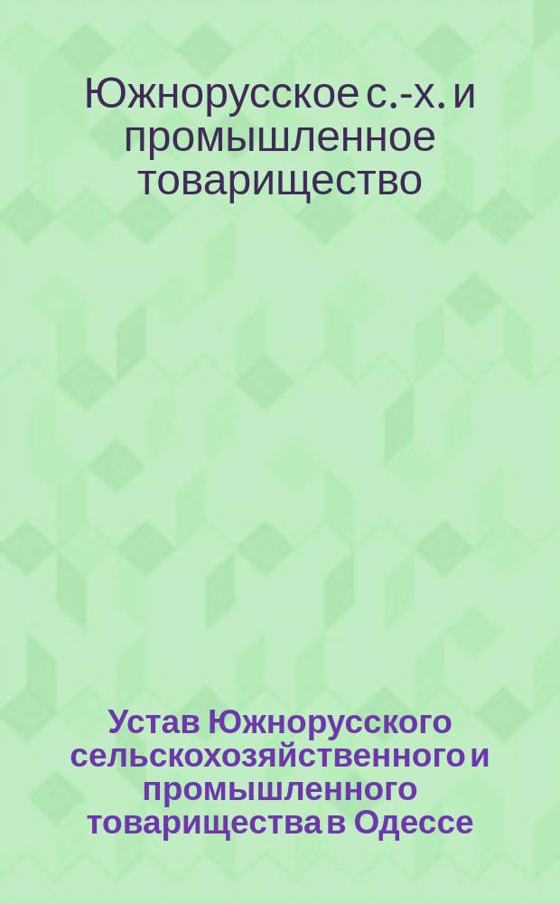 Устав Южнорусского сельскохозяйственного и промышленного товарищества в Одессе : Утв. ... 18 янв. 1907 г.