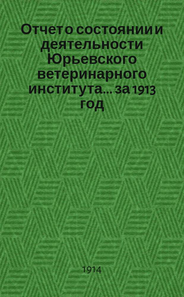 Отчет о состоянии и деятельности Юрьевского ветеринарного института... за 1913 год