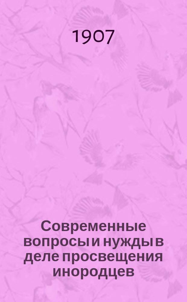 Современные вопросы и нужды в деле просвещения инородцев : Сб. статей по инородческому делу